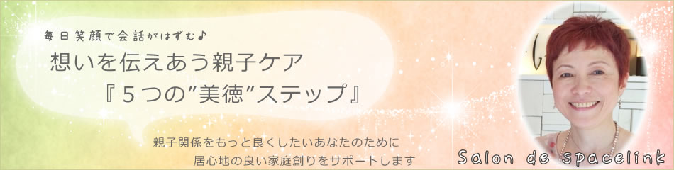 毎日笑顔で会話がはずむ♪：想いを伝えあう親子ケア『５つの”美徳”ステップ』｜親子関係をもっと良くしたいあなたのために、居心地の良い家庭創りを「森永富美子」がサポートします